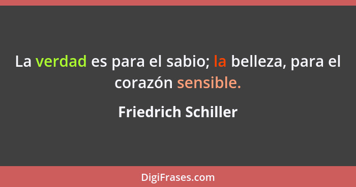 La verdad es para el sabio; la belleza, para el corazón sensible.... - Friedrich Schiller