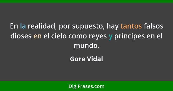 En la realidad, por supuesto, hay tantos falsos dioses en el cielo como reyes y príncipes en el mundo.... - Gore Vidal