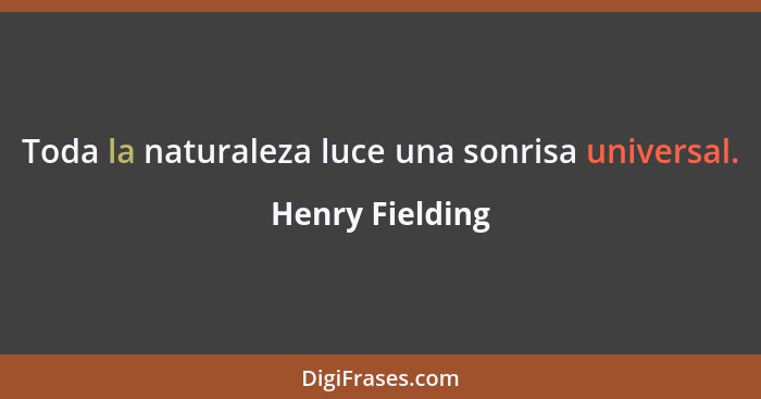 Toda la naturaleza luce una sonrisa universal.... - Henry Fielding