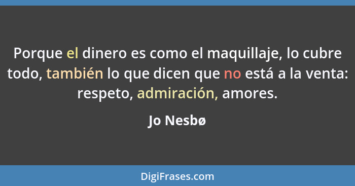 Porque el dinero es como el maquillaje, lo cubre todo, también lo que dicen que no está a la venta: respeto, admiración, amores.... - Jo Nesbø