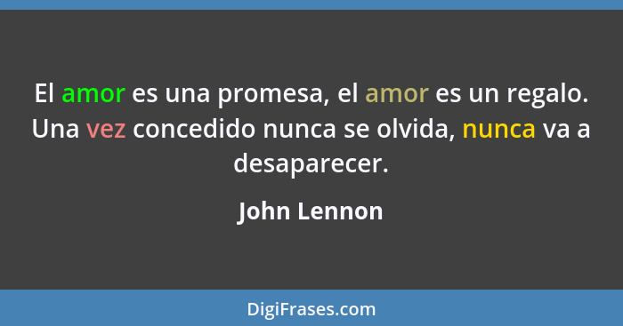 El amor es una promesa, el amor es un regalo. Una vez concedido nunca se olvida, nunca va a desaparecer.... - John Lennon