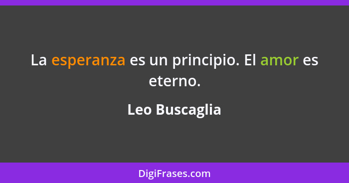 La esperanza es un principio. El amor es eterno.... - Leo Buscaglia