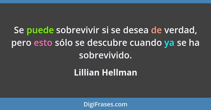 Se puede sobrevivir si se desea de verdad, pero esto sólo se descubre cuando ya se ha sobrevivido.... - Lillian Hellman