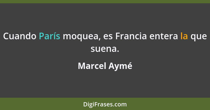 Cuando París moquea, es Francia entera la que suena.... - Marcel Aymé