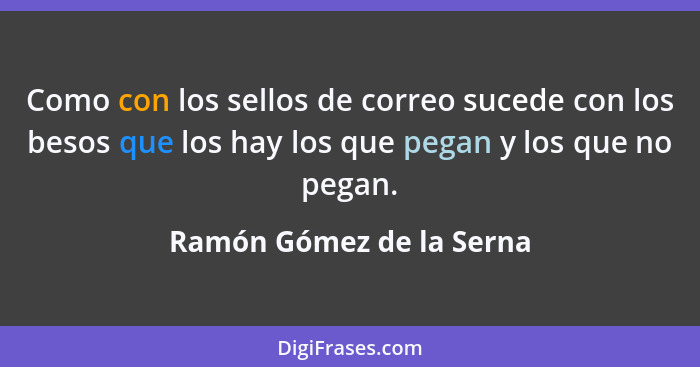 Como con los sellos de correo sucede con los besos que los hay los que pegan y los que no pegan.... - Ramón Gómez de la Serna