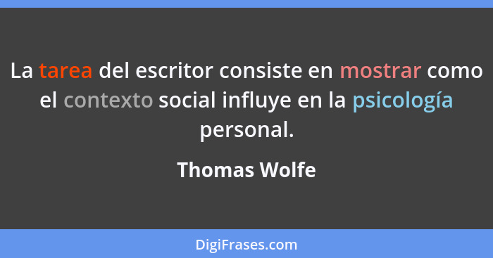 La tarea del escritor consiste en mostrar como el contexto social influye en la psicología personal.... - Thomas Wolfe