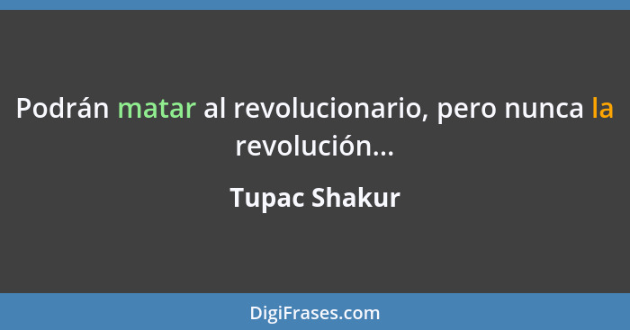 Podrán matar al revolucionario, pero nunca la revolución...... - Tupac Shakur
