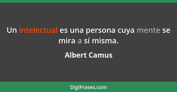 Un intelectual es una persona cuya mente se mira a sí misma.... - Albert Camus
