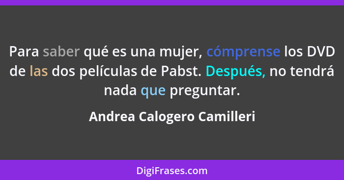 Para saber qué es una mujer, cómprense los DVD de las dos películas de Pabst. Después, no tendrá nada que preguntar.... - Andrea Calogero Camilleri