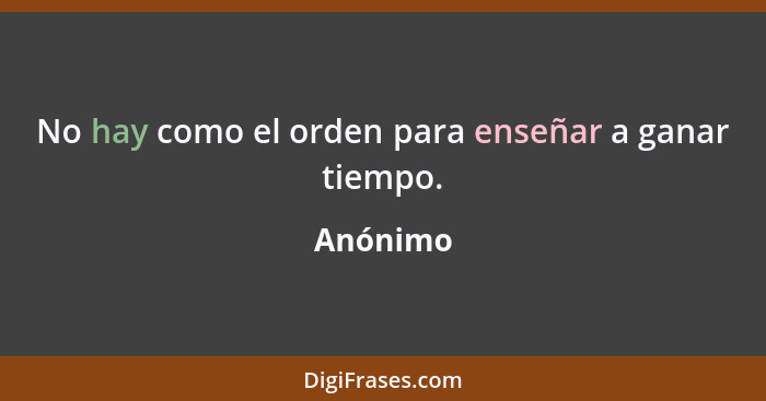 No hay como el orden para enseñar a ganar tiempo.... - Anónimo