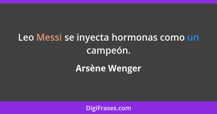 Leo Messi se inyecta hormonas como un campeón.... - Arsène Wenger