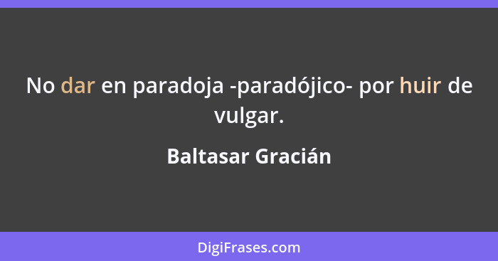 No dar en paradoja -paradójico- por huir de vulgar.... - Baltasar Gracián