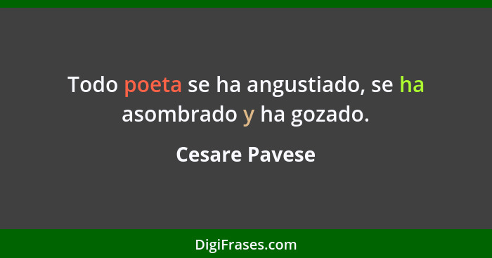 Todo poeta se ha angustiado, se ha asombrado y ha gozado.... - Cesare Pavese