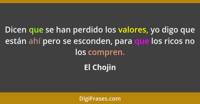 Dicen que se han perdido los valores, yo digo que están ahí pero se esconden, para que los ricos no los compren.... - El Chojin