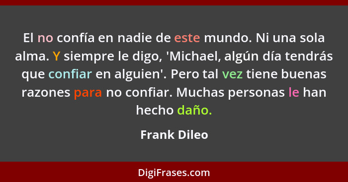 El no confía en nadie de este mundo. Ni una sola alma. Y siempre le digo, 'Michael, algún día tendrás que confiar en alguien'. Pero tal... - Frank Dileo