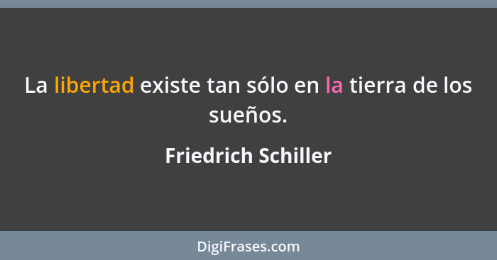 La libertad existe tan sólo en la tierra de los sueños.... - Friedrich Schiller