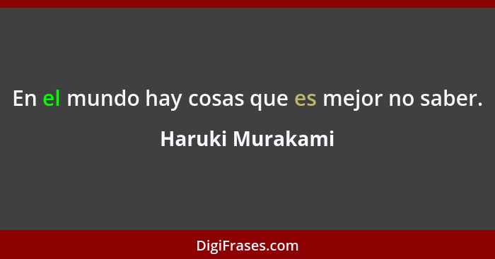 En el mundo hay cosas que es mejor no saber.... - Haruki Murakami