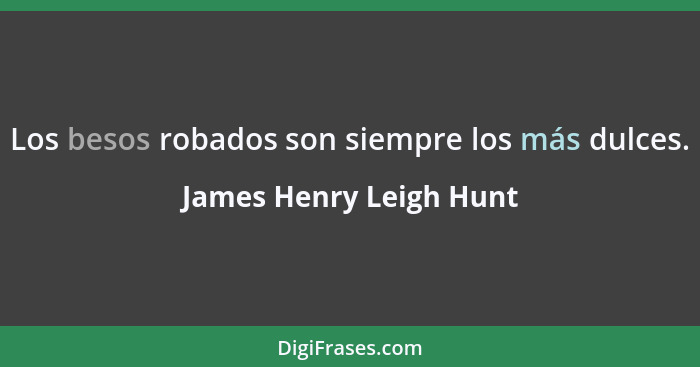 Los besos robados son siempre los más dulces.... - James Henry Leigh Hunt