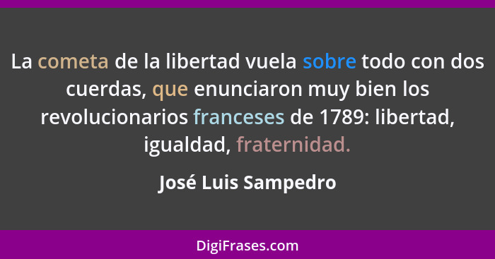 La cometa de la libertad vuela sobre todo con dos cuerdas, que enunciaron muy bien los revolucionarios franceses de 1789: liberta... - José Luis Sampedro
