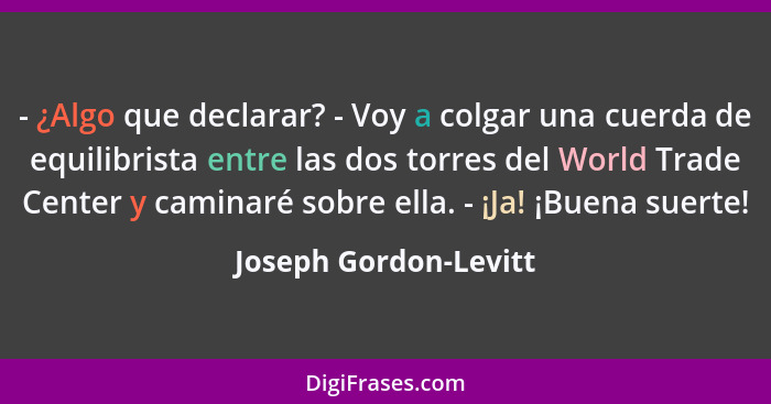 - ¿Algo que declarar? - Voy a colgar una cuerda de equilibrista entre las dos torres del World Trade Center y caminaré sobre el... - Joseph Gordon-Levitt