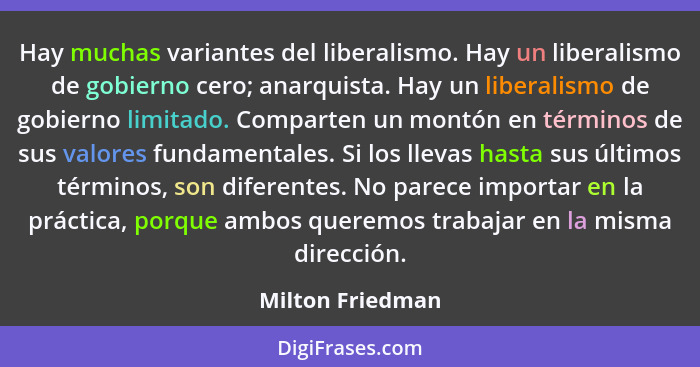 Hay muchas variantes del liberalismo. Hay un liberalismo de gobierno cero; anarquista. Hay un liberalismo de gobierno limitado. Comp... - Milton Friedman