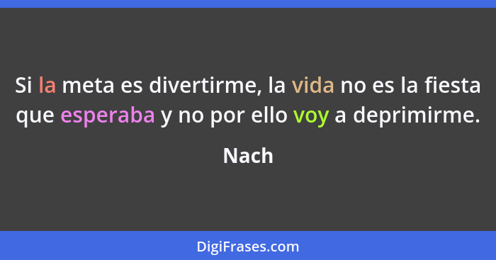 Si la meta es divertirme, la vida no es la fiesta que esperaba y no por ello voy a deprimirme.... - Nach