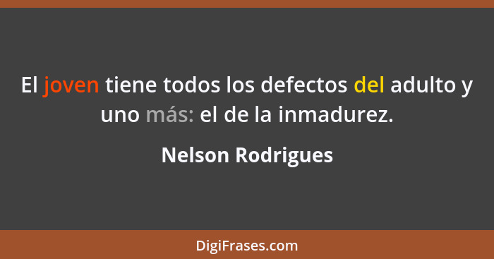 El joven tiene todos los defectos del adulto y uno más: el de la inmadurez.... - Nelson Rodrigues