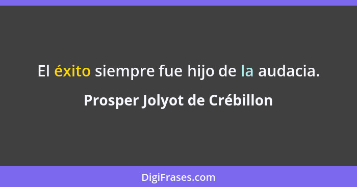 El éxito siempre fue hijo de la audacia.... - Prosper Jolyot de Crébillon