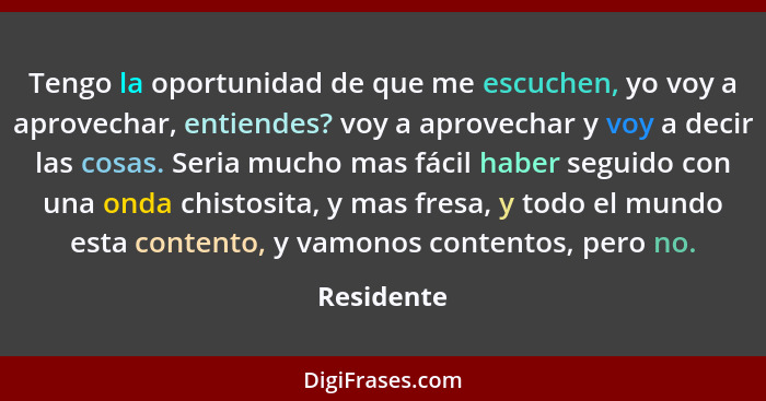 Tengo la oportunidad de que me escuchen, yo voy a aprovechar, entiendes? voy a aprovechar y voy a decir las cosas. Seria mucho mas fácil h... - Residente