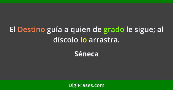 El Destino guía a quien de grado le sigue; al díscolo lo arrastra.... - Séneca