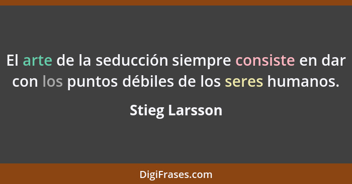 El arte de la seducción siempre consiste en dar con los puntos débiles de los seres humanos.... - Stieg Larsson