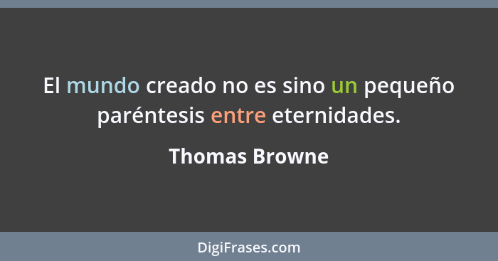 El mundo creado no es sino un pequeño paréntesis entre eternidades.... - Thomas Browne