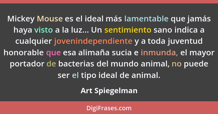 Mickey Mouse es el ideal más lamentable que jamás haya visto a la luz... Un sentimiento sano indica a cualquier jovenindependiente y... - Art Spiegelman