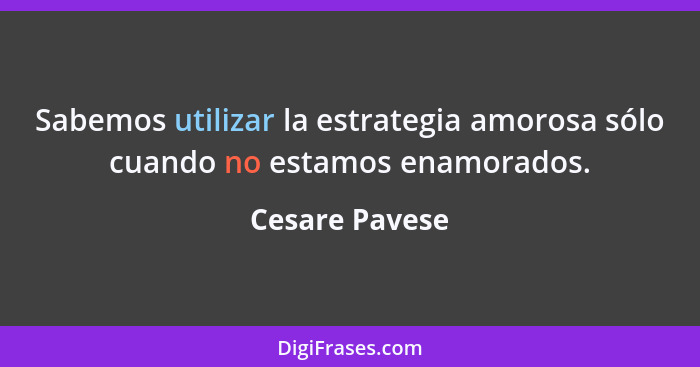 Sabemos utilizar la estrategia amorosa sólo cuando no estamos enamorados.... - Cesare Pavese