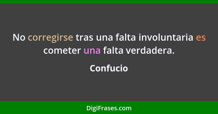 No corregirse tras una falta involuntaria es cometer una falta verdadera.... - Confucio