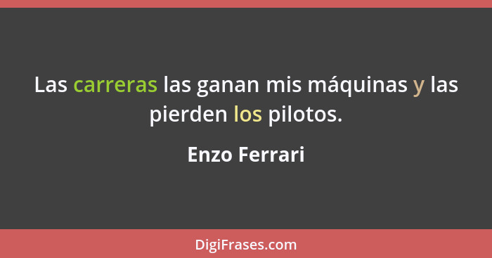 Las carreras las ganan mis máquinas y las pierden los pilotos.... - Enzo Ferrari