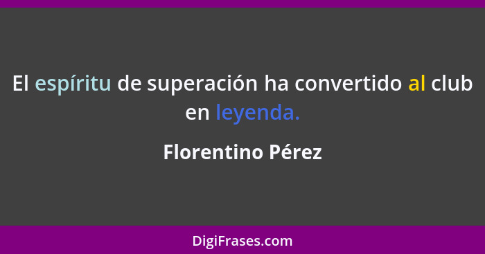 El espíritu de superación ha convertido al club en leyenda.... - Florentino Pérez