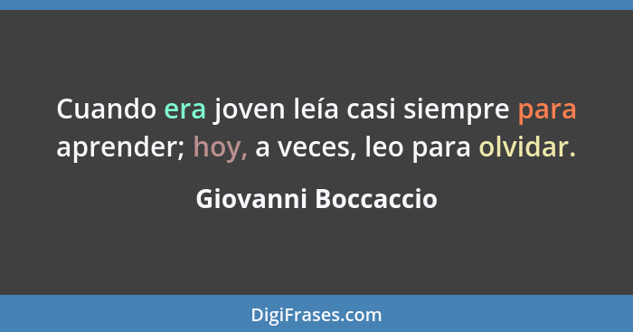 Cuando era joven leía casi siempre para aprender; hoy, a veces, leo para olvidar.... - Giovanni Boccaccio
