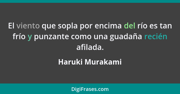 El viento que sopla por encima del río es tan frío y punzante como una guadaña recién afilada.... - Haruki Murakami