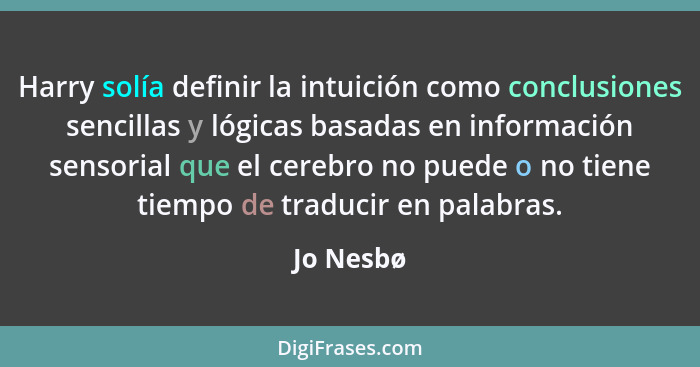 Harry solía definir la intuición como conclusiones sencillas y lógicas basadas en información sensorial que el cerebro no puede o no tiene... - Jo Nesbø