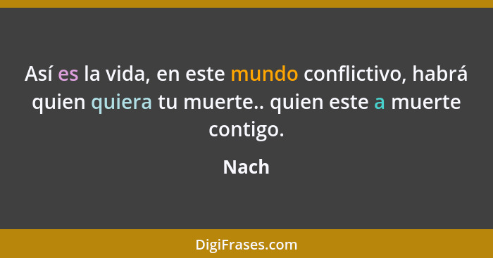 Así es la vida, en este mundo conflictivo, habrá quien quiera tu muerte.. quien este a muerte contigo.... - Nach