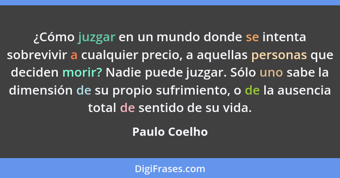 ¿Cómo juzgar en un mundo donde se intenta sobrevivir a cualquier precio, a aquellas personas que deciden morir? Nadie puede juzgar. Sól... - Paulo Coelho