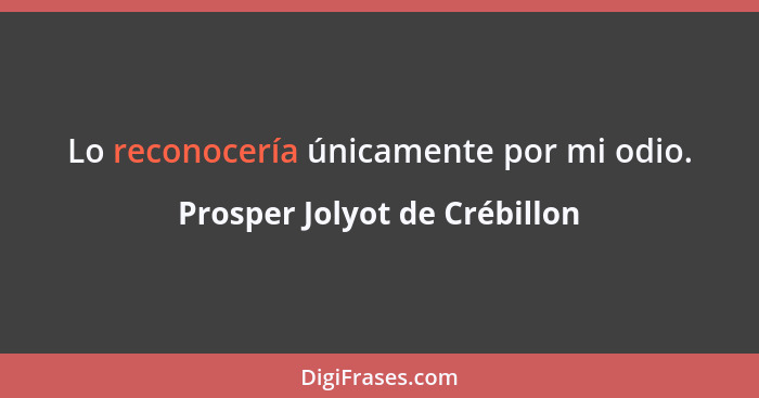 Lo reconocería únicamente por mi odio.... - Prosper Jolyot de Crébillon