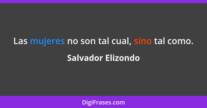 Las mujeres no son tal cual, sino tal como.... - Salvador Elizondo