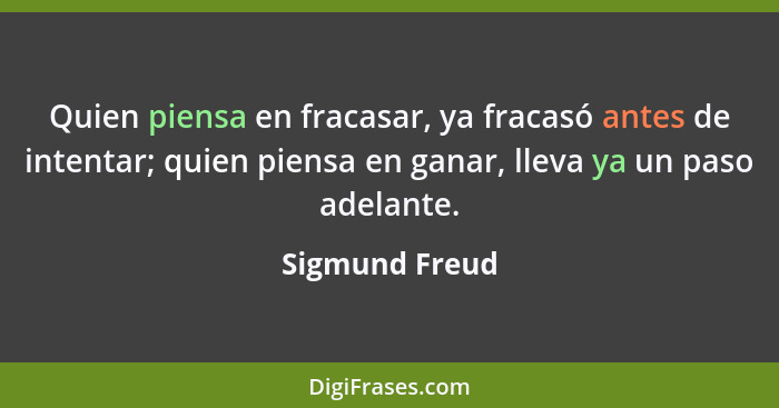 Quien piensa en fracasar, ya fracasó antes de intentar; quien piensa en ganar, lleva ya un paso adelante.... - Sigmund Freud