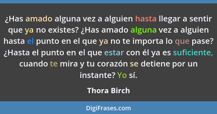 ¿Has amado alguna vez a alguien hasta llegar a sentir que ya no existes? ¿Has amado alguna vez a alguien hasta el punto en el que ya no... - Thora Birch