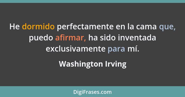 He dormido perfectamente en la cama que, puedo afirmar, ha sido inventada exclusivamente para mí.... - Washington Irving