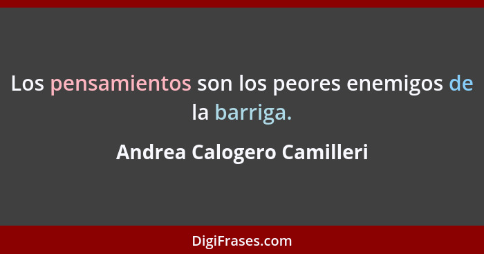 Los pensamientos son los peores enemigos de la barriga.... - Andrea Calogero Camilleri