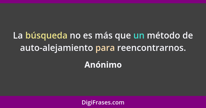 La búsqueda no es más que un método de auto-alejamiento para reencontrarnos.... - Anónimo