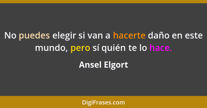 No puedes elegir si van a hacerte daño en este mundo, pero sí quién te lo hace.... - Ansel Elgort